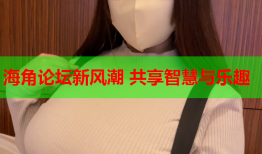 海角论坛新风潮 共享智慧与乐趣