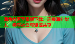 海角社区苹果版下载：连接海外华人，畅享社交与资源共享