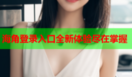 海角登录入口全新体验尽在掌握