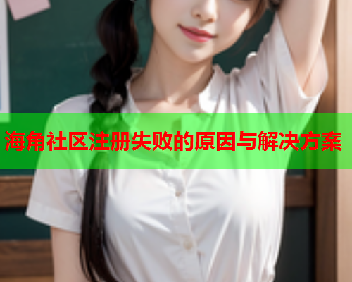海角社区注册失败的原因与解决方案