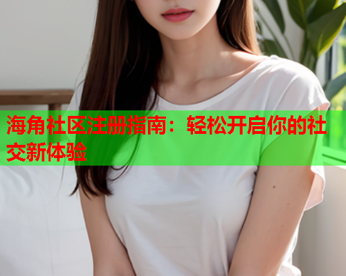 海角社区注册指南：轻松开启你的社交新体验