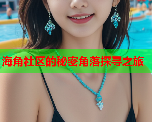 海角社区的秘密角落探寻之旅