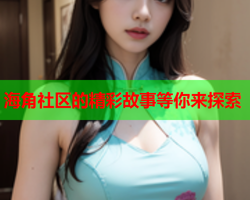 海角社区的精彩故事等你来探索