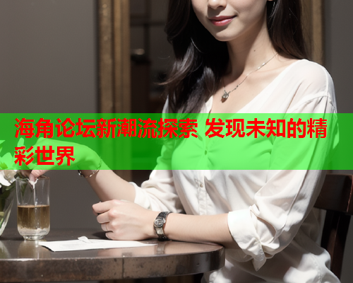 海角论坛新潮流探索 发现未知的精彩世界