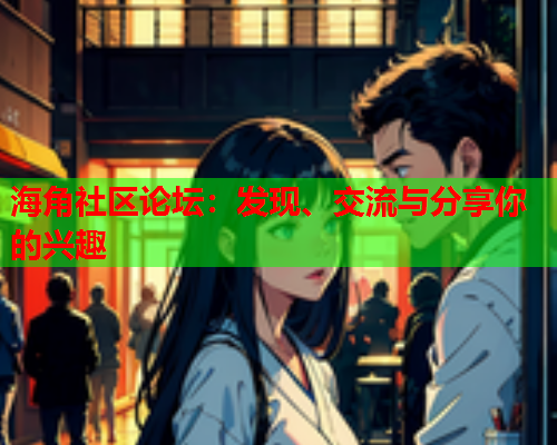 海角社区论坛：发现、交流与分享你的兴趣